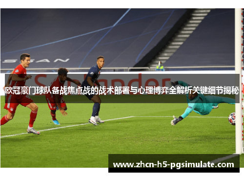 欧冠豪门球队备战焦点战的战术部署与心理博弈全解析关键细节揭秘
