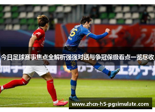 今日足球赛事焦点全解析强强对话与争冠保级看点一览尽收