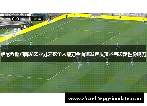 维尼修斯对阵尤文亚冠之夜个人能力全面爆发速度技术与决定性影响力 维尼修斯对阵尤文亚冠之夜个人能力全面爆发速度技术与决定性影响力