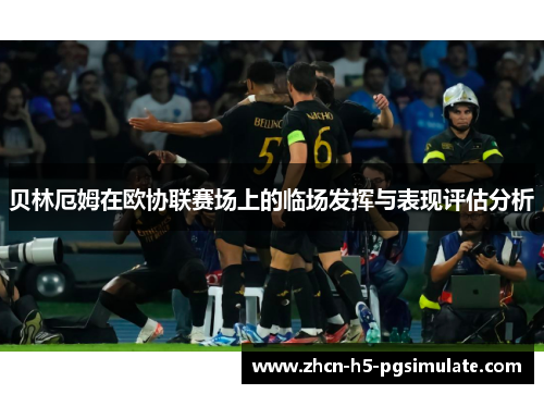 贝林厄姆在欧协联赛场上的临场发挥与表现评估分析 贝林厄姆在欧协联赛场上的临场发挥与表现评估分析