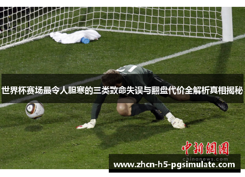 世界杯赛场最令人胆寒的三类致命失误与翻盘代价全解析真相揭秘 世界杯赛场最令人胆寒的三类致命失误与翻盘代价全解析真相揭秘