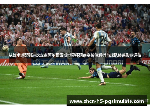 从战术适配到进攻支点阿尔瓦雷斯世界杯预选赛价值解析与球队体系影响评估 从战术适配到进攻支点阿尔瓦雷斯世界杯预选赛价值解析与球队体系影响评估