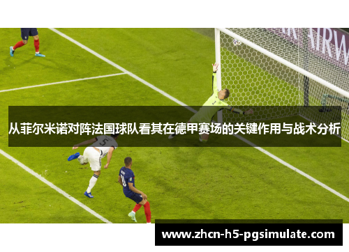 从菲尔米诺对阵法国球队看其在德甲赛场的关键作用与战术分析 从菲尔米诺对阵法国球队看其在德甲赛场的关键作用与战术分析