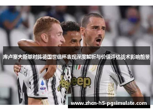 库卢塞夫斯基对阵德国世俱杯表现深度解析与价值评估战术影响前景 库卢塞夫斯基对阵德国世俱杯表现深度解析与价值评估战术影响前景
