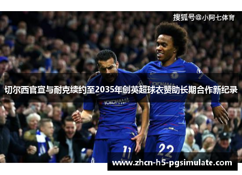 切尔西官宣与耐克续约至2035年创英超球衣赞助长期合作新纪录 切尔西官宣与耐克续约至2035年创英超球衣赞助长期合作新纪录