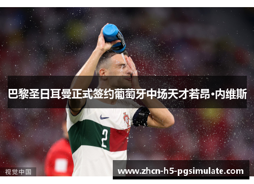 巴黎圣日耳曼正式签约葡萄牙中场天才若昂·内维斯 巴黎圣日耳曼正式签约葡萄牙中场天才若昂·内维斯