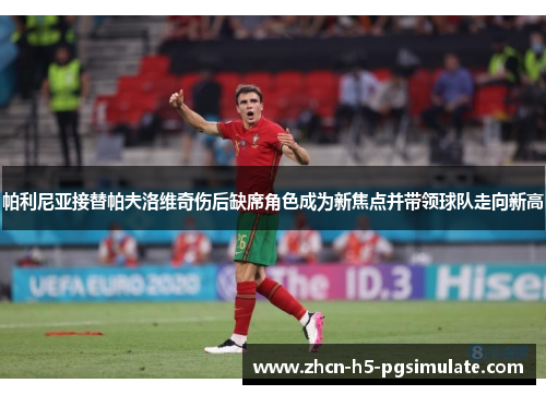 帕利尼亚接替帕夫洛维奇伤后缺席角色成为新焦点并带领球队走向新高 帕利尼亚接替帕夫洛维奇伤后缺席角色成为新焦点并带领球队走向新高