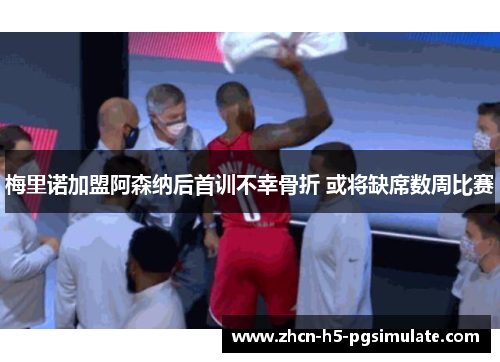 梅里诺加盟阿森纳后首训不幸骨折 或将缺席数周比赛 梅里诺加盟阿森纳后首训不幸骨折 或将缺席数周比赛