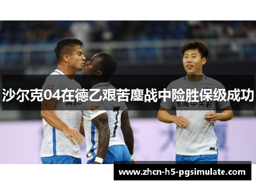 沙尔克04在德乙艰苦鏖战中险胜保级成功