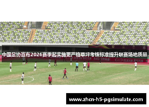 中国足协宣布2026赛季起实施更严格草坪考核标准提升联赛场地质量