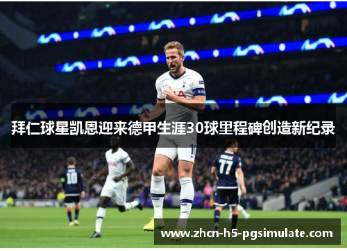 拜仁球星凯恩迎来德甲生涯30球里程碑创造新纪录