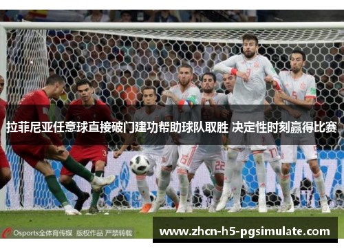 拉菲尼亚任意球直接破门建功帮助球队取胜 决定性时刻赢得比赛