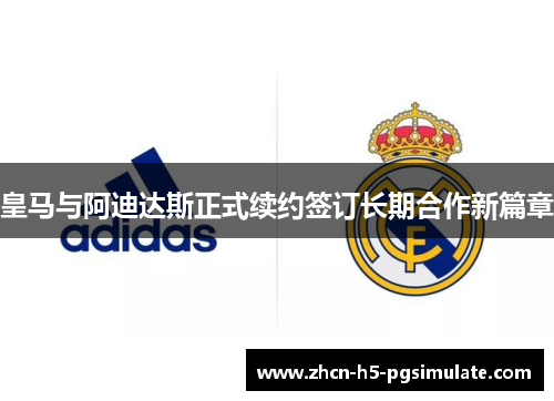 皇马与阿迪达斯正式续约签订长期合作新篇章