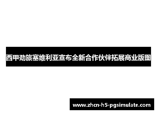西甲劲旅塞维利亚宣布全新合作伙伴拓展商业版图 西甲劲旅塞维利亚宣布全新合作伙伴拓展商业版图