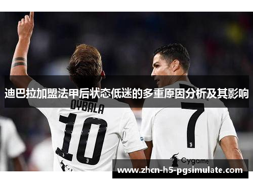 迪巴拉加盟法甲后状态低迷的多重原因分析及其影响 迪巴拉加盟法甲后状态低迷的多重原因分析及其影响