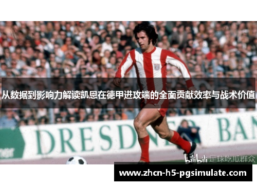 从数据到影响力解读凯恩在德甲进攻端的全面贡献效率与战术价值 从数据到影响力解读凯恩在德甲进攻端的全面贡献效率与战术价值