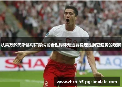 从莱万多夫斯基对阵摩纳哥看世界杯预选赛稳定性演变趋势的观察 从莱万多夫斯基对阵摩纳哥看世界杯预选赛稳定性演变趋势的观察