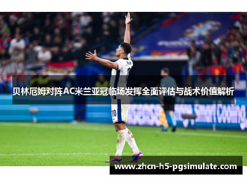 贝林厄姆对阵AC米兰亚冠临场发挥全面评估与战术价值解析 贝林厄姆对阵AC米兰亚冠临场发挥全面评估与战术价值解析