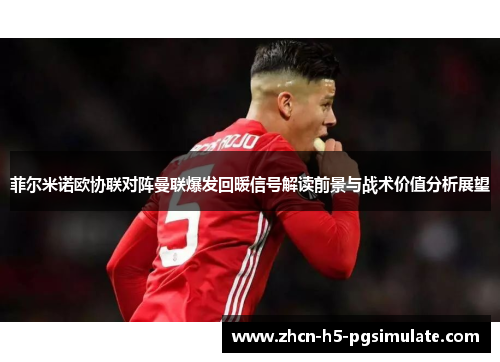 菲尔米诺欧协联对阵曼联爆发回暖信号解读前景与战术价值分析展望 菲尔米诺欧协联对阵曼联爆发回暖信号解读前景与战术价值分析展望